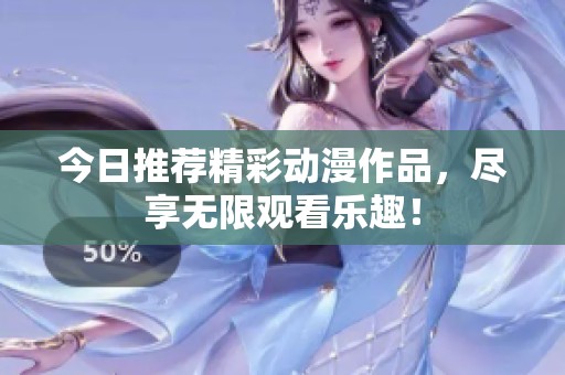 今日推荐精彩动漫作品，尽享无限观看乐趣！