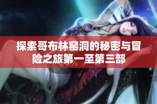 探索哥布林窑洞的秘密与冒险之旅第一至第三部