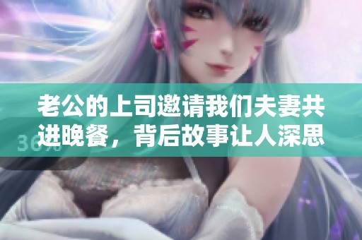 老公的上司邀请我们夫妻共进晚餐，背后故事让人深思
