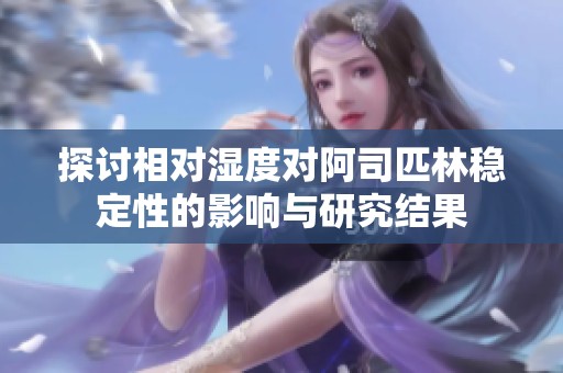 探讨相对湿度对阿司匹林稳定性的影响与研究结果
