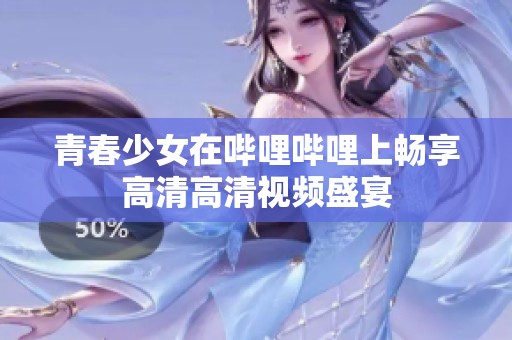 青春少女在哔哩哔哩上畅享高清高清视频盛宴