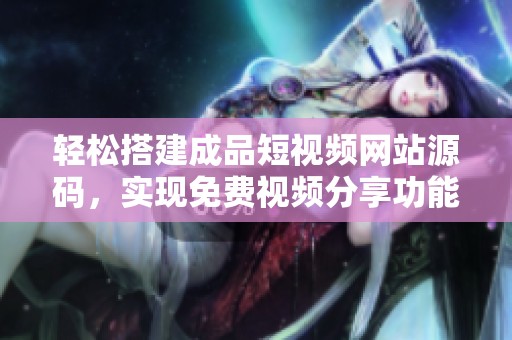 轻松搭建成品短视频网站源码，实现免费视频分享功能