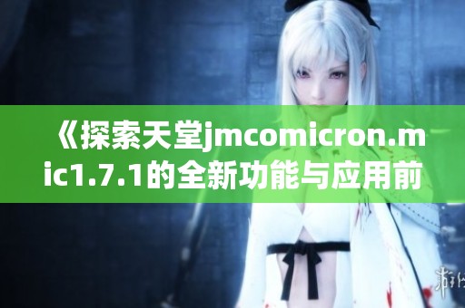《探索天堂jmcomicron.mic1.7.1的全新功能与应用前景》