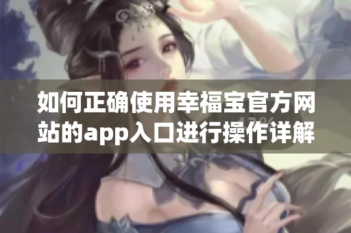 如何正确使用幸福宝官方网站的app入口进行操作详解