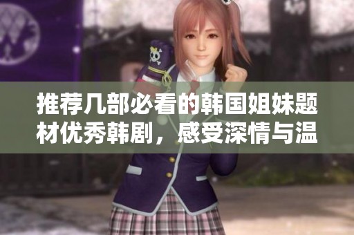推荐几部必看的韩国姐妹题材优秀韩剧，感受深情与温暖