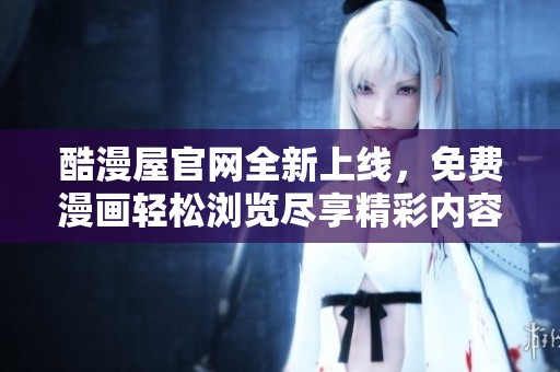 酷漫屋官网全新上线，免费漫画轻松浏览尽享精彩内容