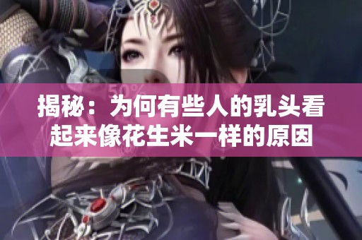 揭秘：为何有些人的乳头看起来像花生米一样的原因