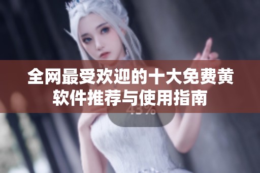 全网最受欢迎的十大免费黄软件推荐与使用指南
