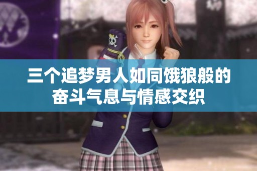 三个追梦男人如同饿狼般的奋斗气息与情感交织