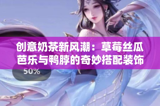 创意奶茶新风潮：草莓丝瓜芭乐与鸭脖的奇妙搭配装饰