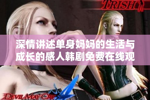 深情讲述单身妈妈的生活与成长的感人韩剧免费在线观看