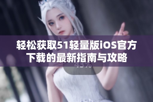 轻松获取51轻量版iOS官方下载的最新指南与攻略