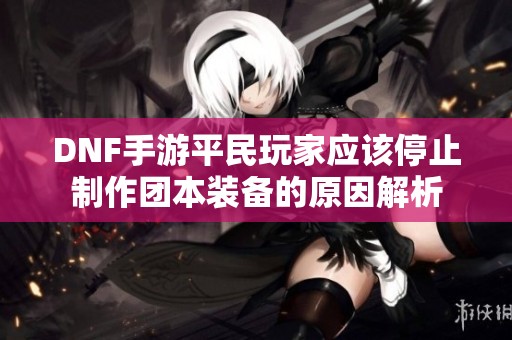 DNF手游平民玩家应该停止制作团本装备的原因解析