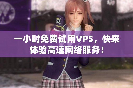 一小时免费试用VPS，快来体验高速网络服务！