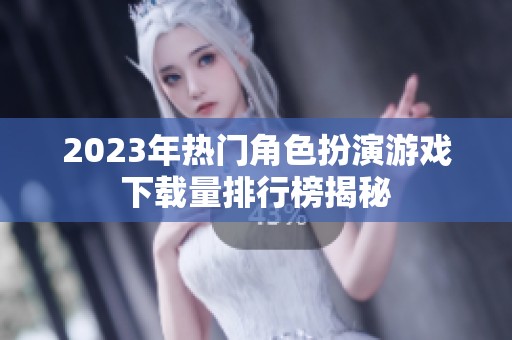 2023年热门角色扮演游戏下载量排行榜揭秘