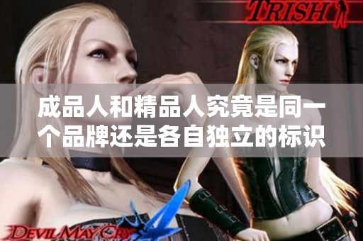 成品人和精品人究竟是同一个品牌还是各自独立的标识