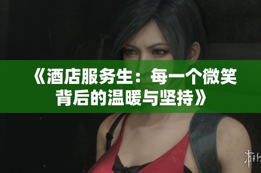 《酒店服务生：每一个微笑背后的温暖与坚持》