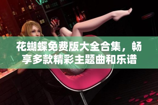 花蝴蝶免费版大全合集，畅享多款精彩主题曲和乐谱