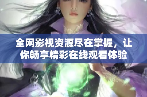 全网影视资源尽在掌握，让你畅享精彩在线观看体验