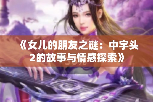 《女儿的朋友之谜：中字头2的故事与情感探索》