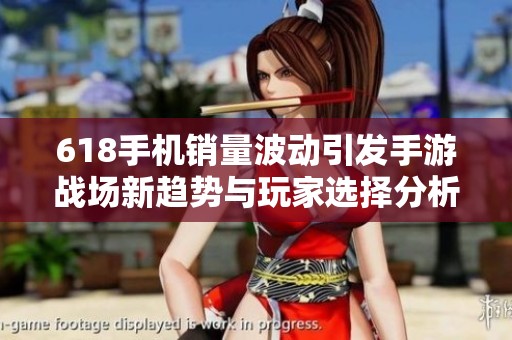 618手机销量波动引发手游战场新趋势与玩家选择分析