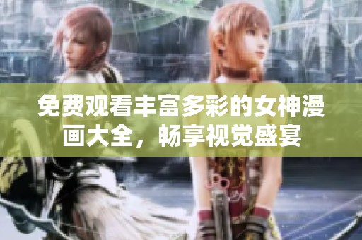 免费观看丰富多彩的女神漫画大全，畅享视觉盛宴