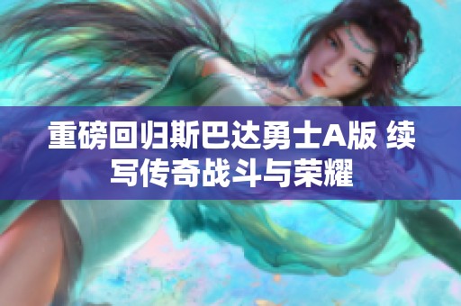 重磅回归斯巴达勇士A版 续写传奇战斗与荣耀