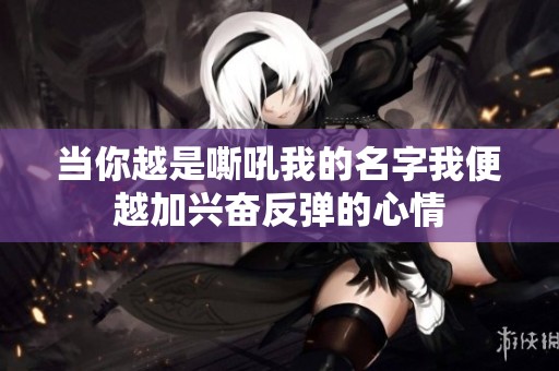 当你越是嘶吼我的名字我便越加兴奋反弹的心情