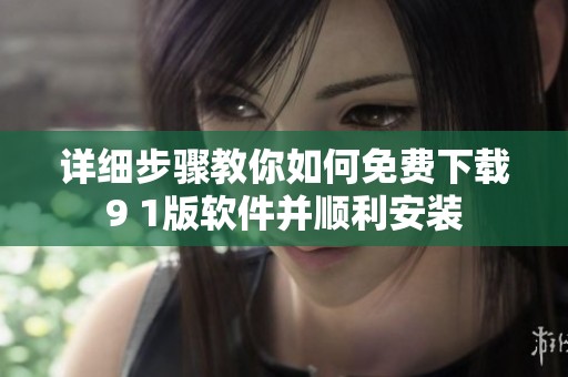 详细步骤教你如何免费下载9 1版软件并顺利安装