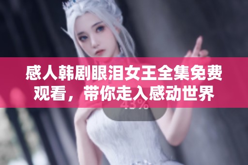 感人韩剧眼泪女王全集免费观看，带你走入感动世界