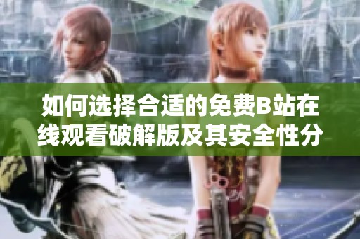 如何选择合适的免费B站在线观看破解版及其安全性分析