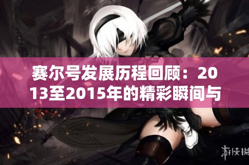 赛尔号发展历程回顾：2013至2015年的精彩瞬间与变革探索