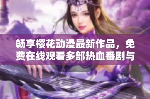 畅享樱花动漫最新作品，免费在线观看多部热血番剧与爱情动画