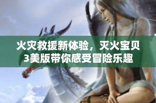 火灾救援新体验，灭火宝贝3美版带你感受冒险乐趣
