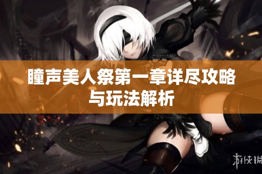 瞳声美人祭第一章详尽攻略与玩法解析