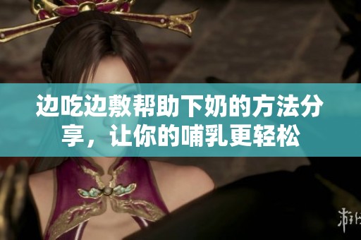 边吃边敷帮助下奶的方法分享，让你的哺乳更轻松