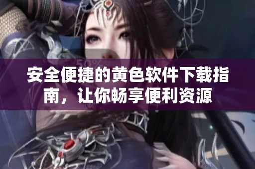 安全便捷的黄色软件下载指南，让你畅享便利资源