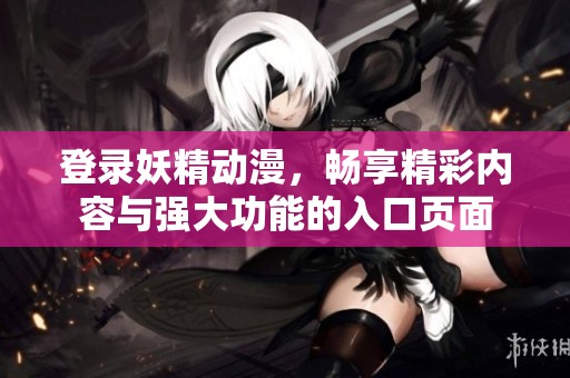 登录妖精动漫，畅享精彩内容与强大功能的入口页面