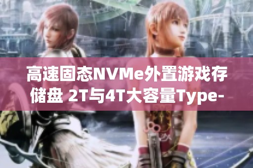 高速固态NVMe外置游戏存储盘 2T与4T大容量Type-C选择