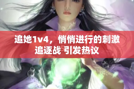 追她1v4，悄悄进行的刺激追逐战 引发热议
