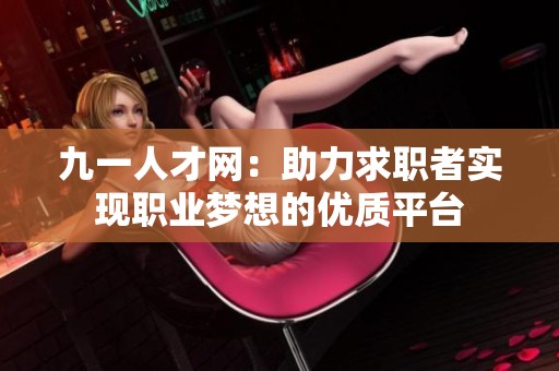 九一人才网：助力求职者实现职业梦想的优质平台