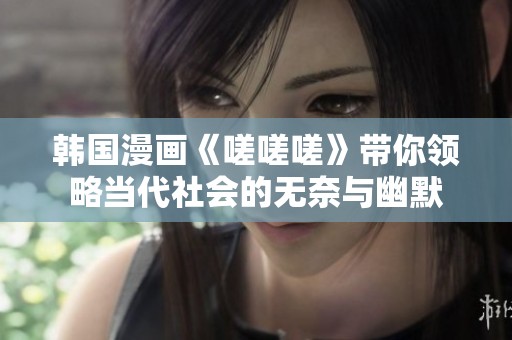 韩国漫画《嗟嗟嗟》带你领略当代社会的无奈与幽默