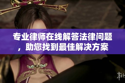 专业律师在线解答法律问题，助您找到最佳解决方案