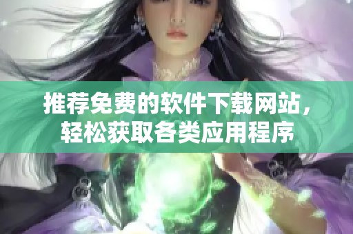 推荐免费的软件下载网站，轻松获取各类应用程序