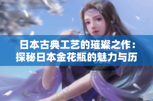 日本古典工艺的璀璨之作：探秘日本金花瓶的魅力与历史