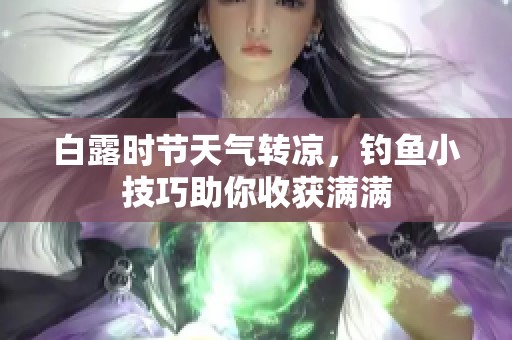 白露时节天气转凉，钓鱼小技巧助你收获满满