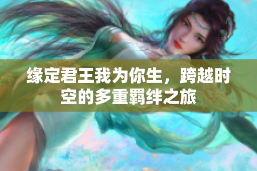 缘定君王我为你生，跨越时空的多重羁绊之旅