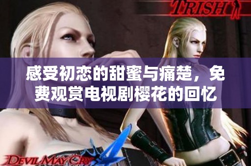 感受初恋的甜蜜与痛楚，免费观赏电视剧樱花的回忆