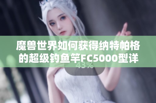 魔兽世界如何获得纳特帕格的超级钓鱼竿FC5000型详细攻略