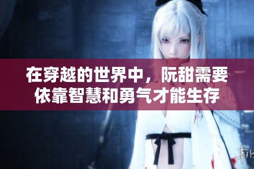 在穿越的世界中，阮甜需要依靠智慧和勇气才能生存